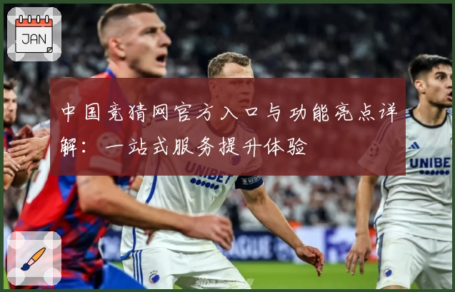 中国竞猜网官方入口与功能亮点详解:一站式服务提升体验