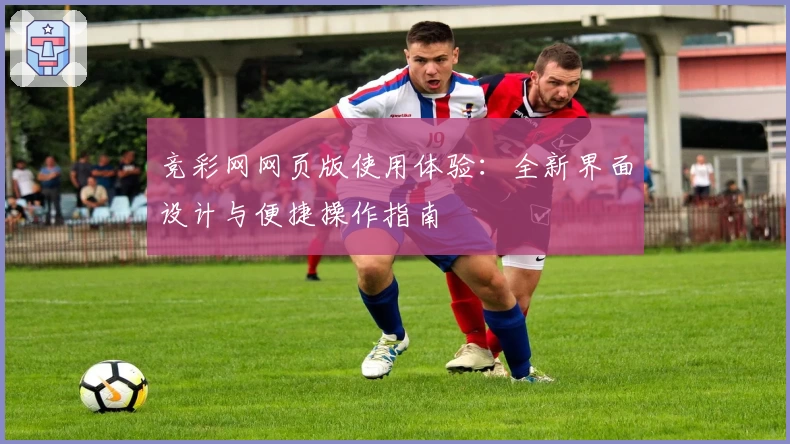 竞彩网网页版使用体验：全新界面设计与便捷操作指南