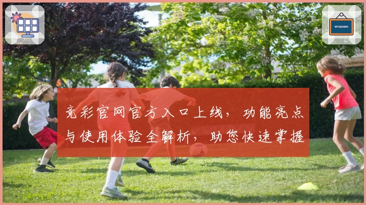 竞彩官网官方入口上线，功能亮点与使用体验全解析，助您快速掌握操作技巧