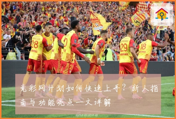 竞彩网计划如何快速上手？新人指南与功能亮点一文详解