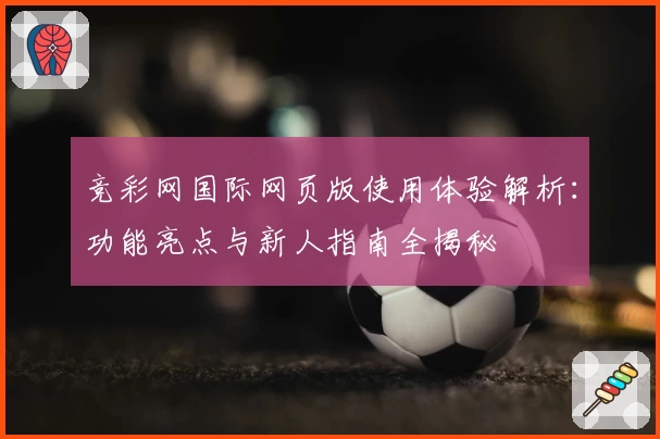 竞彩网国际网页版使用体验解析：功能亮点与新人指南全揭秘