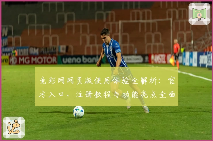 竞彩网网页版使用体验全解析：官方入口、注册教程与功能亮点全面揭秘
