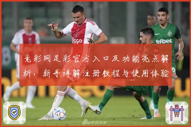 竞彩网足彩官方入口及功能亮点解析，新手详解注册教程与使用体验全面曝光