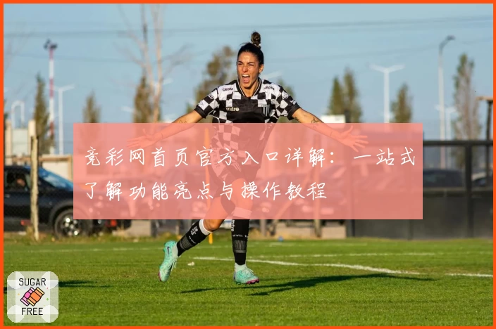 竞彩网首页官方入口详解：一站式了解功能亮点与操作教程