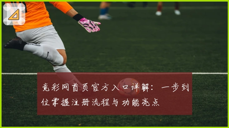竟彩网首页官方入口详解：一步到位掌握注册流程与功能亮点