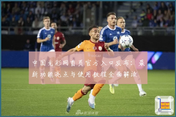 中国竞彩网首页官方入口发布：最新功能亮点与使用教程全面解读