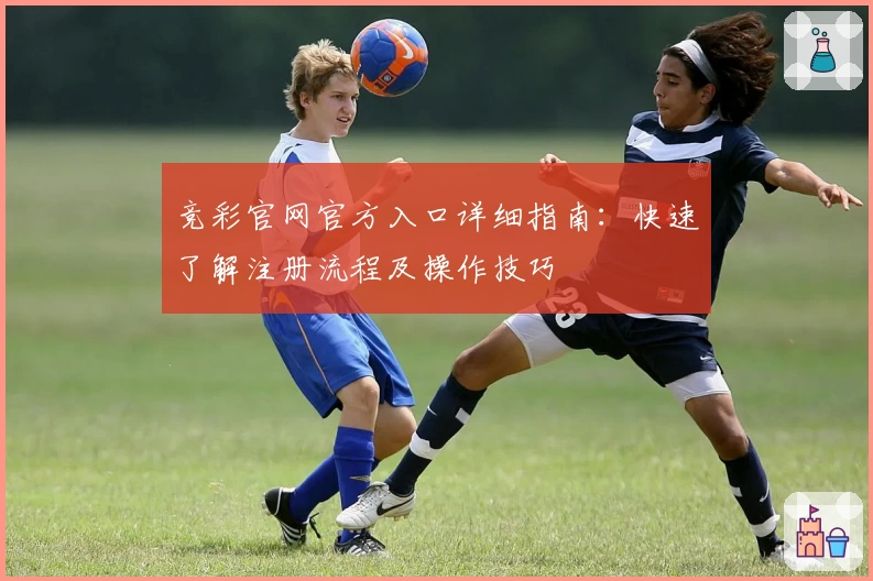 竞彩官网官方入口详细指南：快速了解注册流程及操作技巧