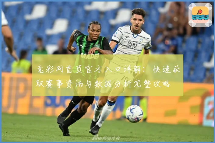 竞彩网首页官方入口详解:快速获取赛事资讯与数据分析完整攻略