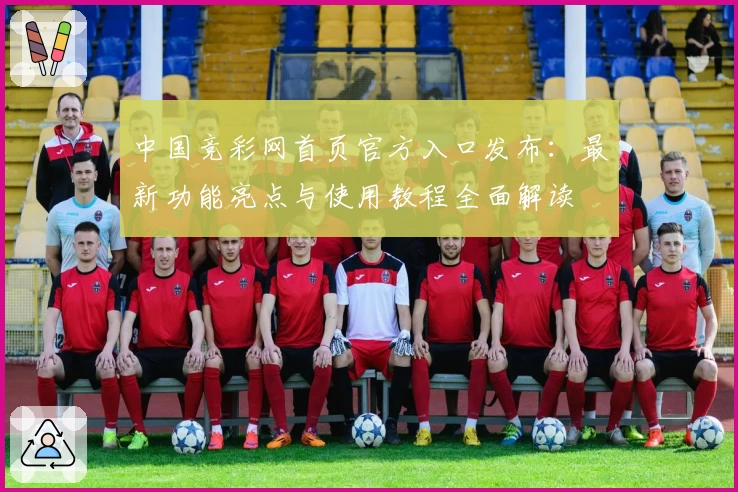中国竞彩网首页官方入口发布：最新功能亮点与使用教程全面解读