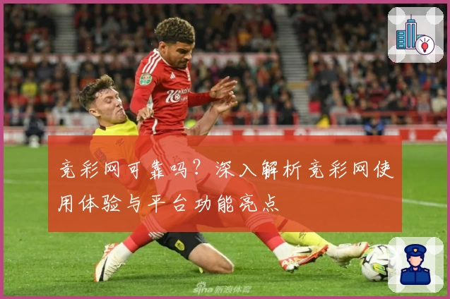 竞彩网可靠吗？深入解析竞彩网使用体验与平台功能亮点