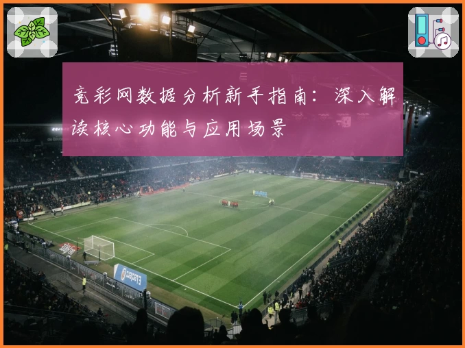 竞彩网数据分析新手指南：深入解读核心功能与应用场景