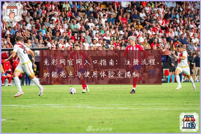 竞彩网官网入口指南：注册流程、功能亮点与使用体验全揭秘