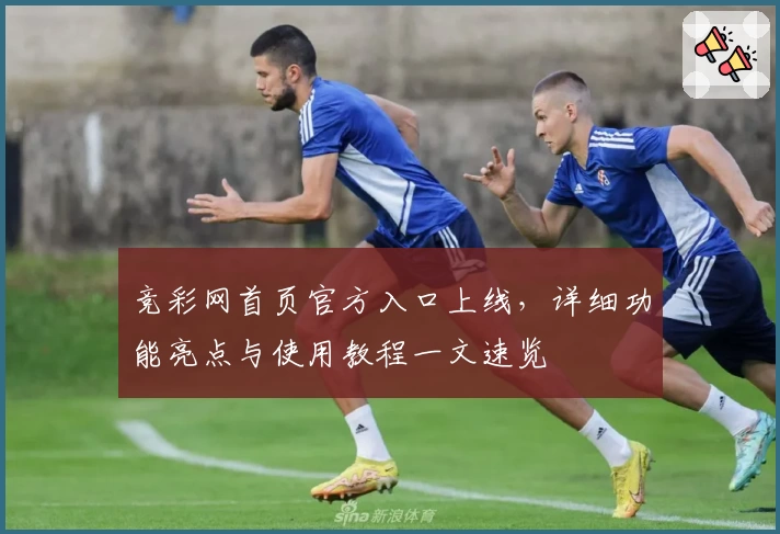 竞彩网首页官方入口上线，详细功能亮点与使用教程一文速览