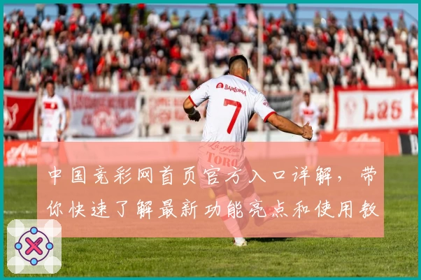 中国竞彩网首页官方入口详解，带你快速了解最新功能亮点和使用教程