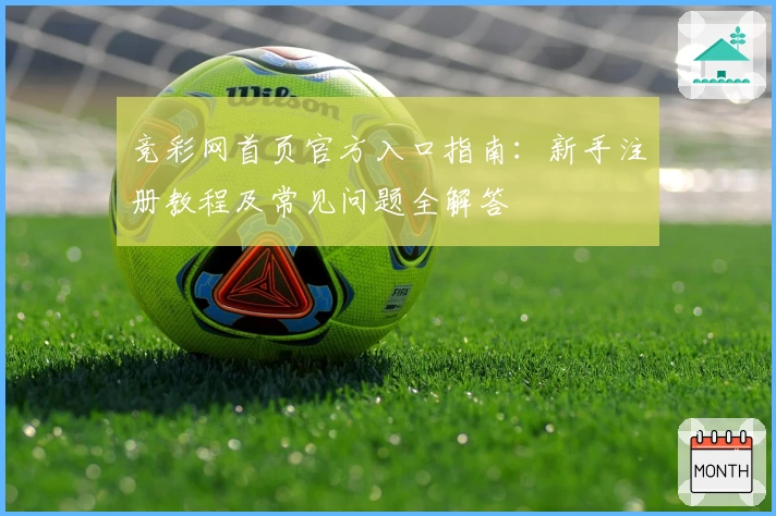 竞彩网首页官方入口指南：新手注册教程及常见问题全解答