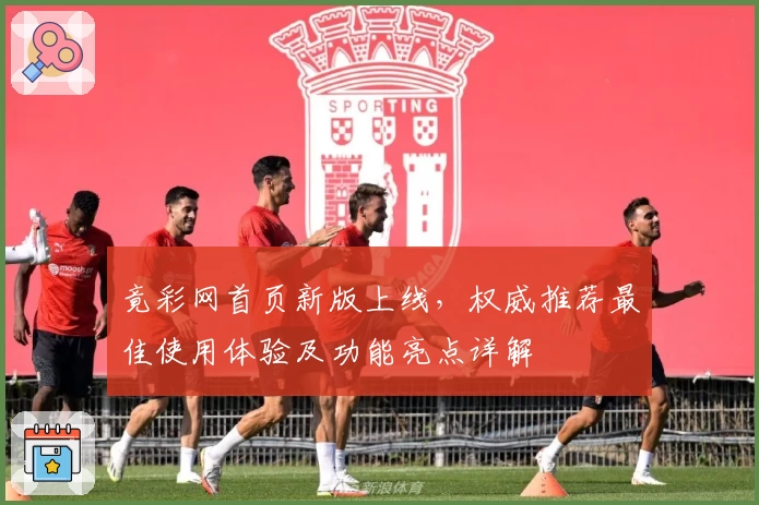 竟彩网首页新版上线，权威推荐最佳使用体验及功能亮点详解