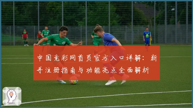 中国竞彩网首页官方入口详解：新手注册指南与功能亮点全面解析