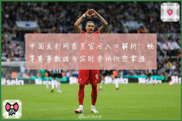 中国竞彩网首页官方入口解析：畅享赛事数据与实时资讯供您掌握