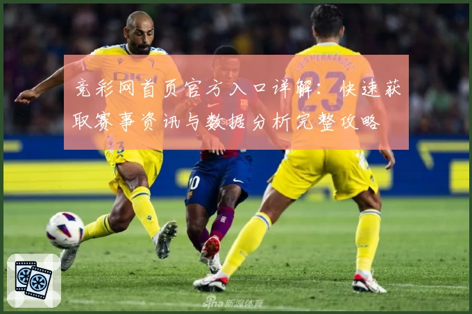 竞彩网首页官方入口详解:快速获取赛事资讯与数据分析完整攻略