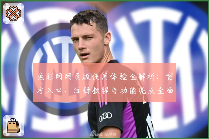 竞彩网网页版使用体验全解析：官方入口、注册教程与功能亮点全面揭秘
