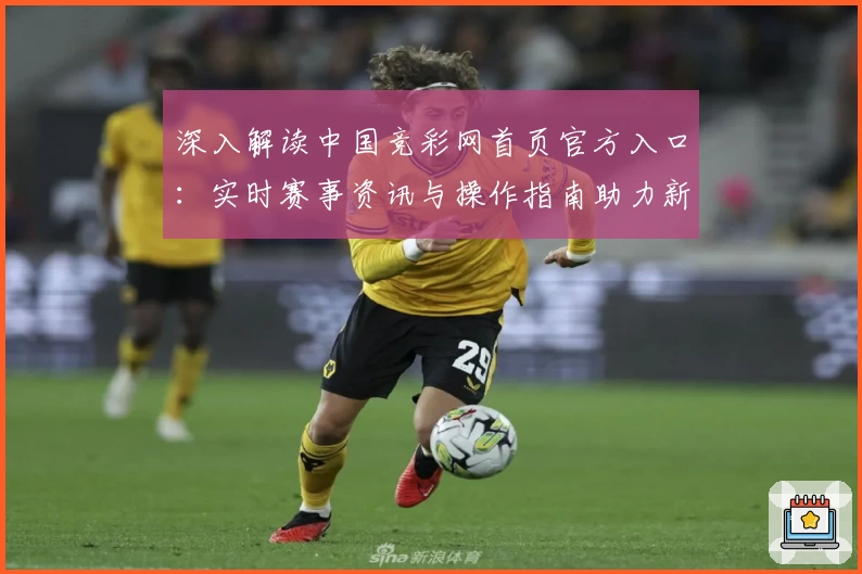 深入解读中国竞彩网首页官方入口：实时赛事资讯与操作指南助力新手无忧