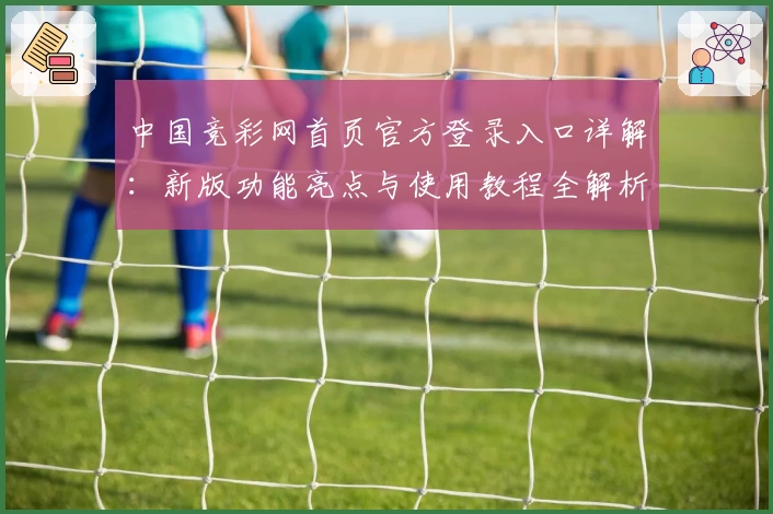 中国竞彩网首页官方登录入口详解：新版功能亮点与使用教程全解析