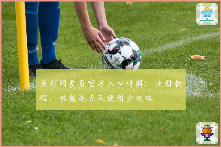 竞彩网首页官方入口详解:注册教程、功能亮点及使用全攻略