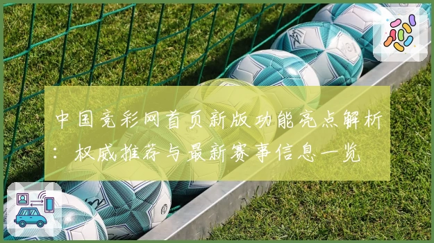 中国竞彩网首页新版功能亮点解析:权威推荐与最新赛事信息一览