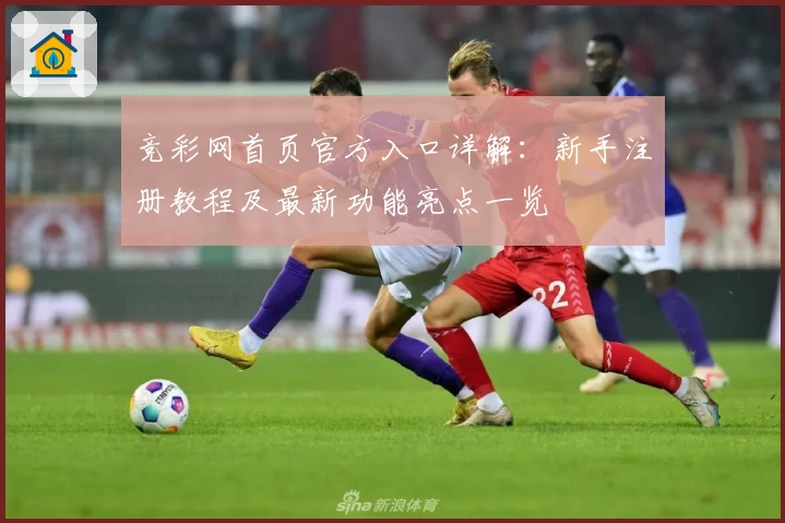 竞彩网首页官方入口详解：新手注册教程及最新功能亮点一览