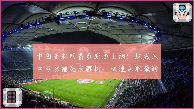中国竞彩网首页新版上线:权威入口与功能亮点解析,快速获取最新赛事资讯
