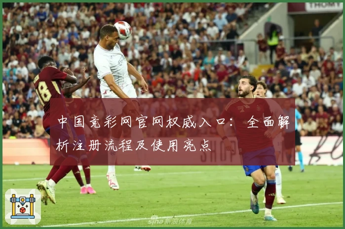 中国竞彩网官网权威入口：全面解析注册流程及使用亮点