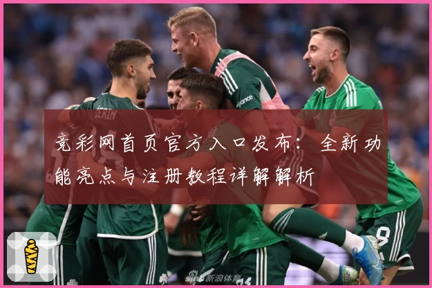 竞彩网首页官方入口发布：全新功能亮点与注册教程详解解析