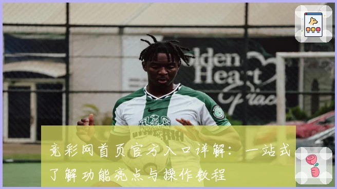 竞彩网首页官方入口详解：一站式了解功能亮点与操作教程