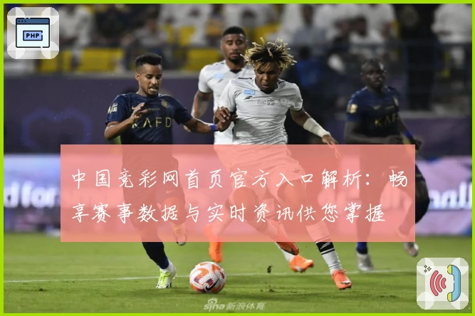 中国竞彩网首页官方入口解析：畅享赛事数据与实时资讯供您掌握