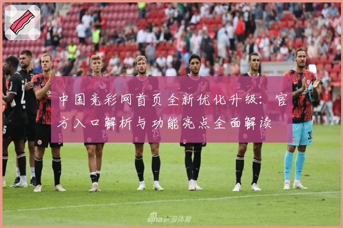 中国竞彩网首页全新优化升级：官方入口解析与功能亮点全面解读